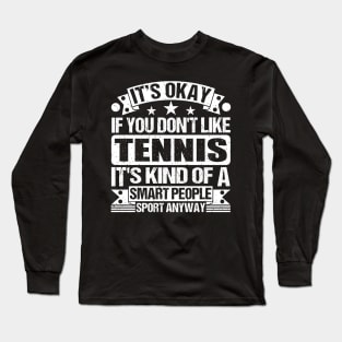 It's Okay If You Don't Like Tennis It's Kind Of A Smart People Sports Anyway Tennis Lover Long Sleeve T-Shirt